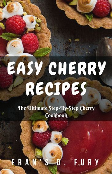 Easy Cherry Recipes: The Ultimate Step-By-Step Cherry Cookbook - Fran