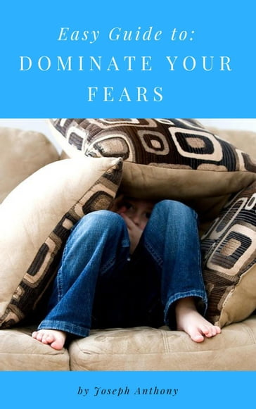 Easy Guide to: Dominate Your Fears - Anthony Joseph