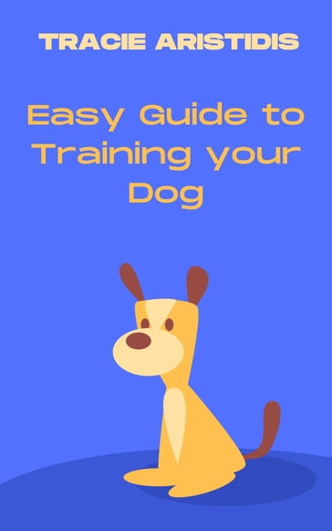 Easy Guide to Training your dog - Tracie Aristidis