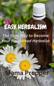 Easy Herbalism - The Easy Way to Become Your Neighborhood Herbalist