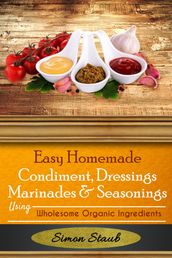 Easy Homemade Condiments, Dressings Marinates & Seasonings using Wholesome Organic Ingredients