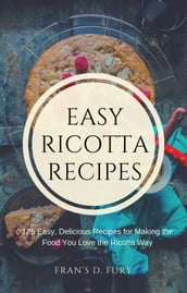 Easy Ricotta Recipes: 125 Easy, Delicious Recipes for Making the Food You Love the Ricotta Way
