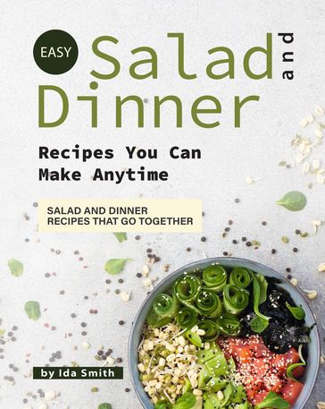 Easy Salad and Dinner Recipes You Can Make Anytime: Salad and Dinner Recipes That Go Together - Ida Smith
