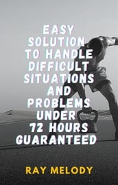 Easy Solution To Handle Difficult Situations And Problems Under 72 Hours Guaranteed