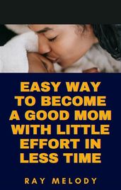 Easy Way To Become A Good Mom With Little Effort In Less Time