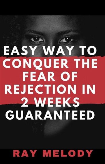 Easy Way To Conquer The Fear Of Rejection In 2 Weeks Guaranteed - Ray Melody