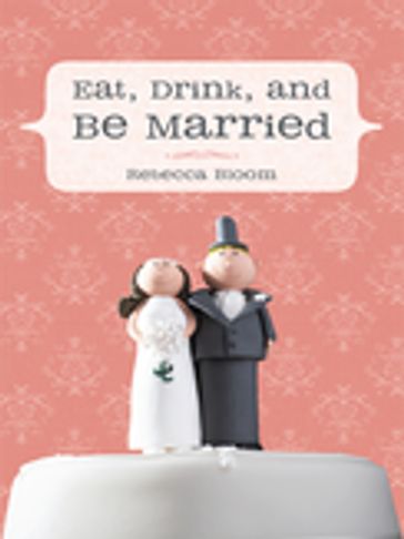 Eat, Drink, and Be Married - Rebecca Bloom