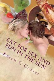 Eat For Sex and Fun in the Sun: A Bundle of Three Excellent Cookbooks for Health, Pleasure and Good Times