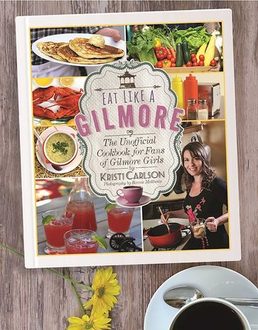 Eat Like a Gilmore - Kristi Carlson - Bonnie Matthews