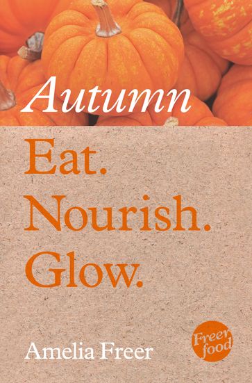 Eat. Nourish. Glow  Autumn - Amelia Freer