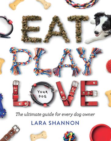 Eat, Play, Love (Your Dog) - Lara Shannon