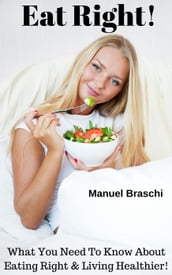 Eat Right! What You Need To Know About Eating Right & Living Healthier!