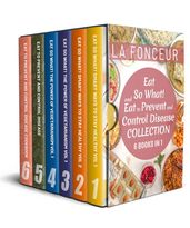 Eat So What! and Eat to Prevent and Control Disease Collection (6 Books in 1): Smart Ways to Stay Healthy Vol 1&2, The Power of Vegetarianism Vol 1&2, Eat to Prevent and Control Disease & Cookbook