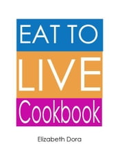 Eat to Live Cookbook : More than 150 Delicious Appetizers, Breakfasts, Snacks, Salads (As Meal), Desserts & Sweets Recipes