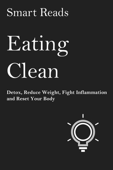 Eating Clean: Detox, Reduce Weight, Fight Inflammation and Reset Your Body - SmartReads
