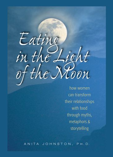 Eating in the Light of the Moon - Ph.D. Anita Johnston