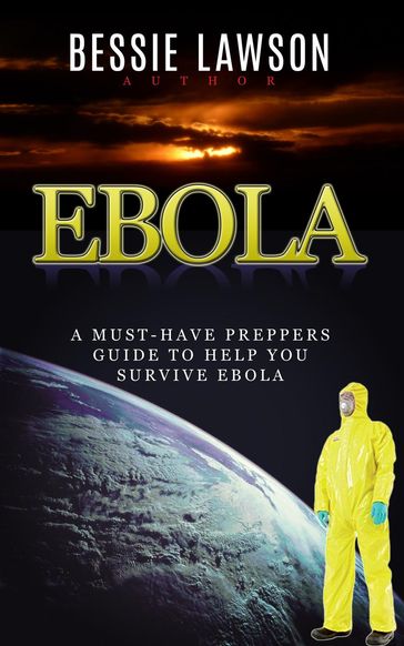 Ebola: The Must-Have Preppers Guide to Help You Survive Ebola - Bessie Lawson