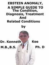 Ebstein Anomaly, A Simple Guide To The Condition, Diagnosis, Treatment And Related Conditions