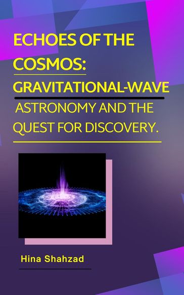 Echoes of the Cosmos: Gravitational-Wave Astronomy and the Quest for Discovery. - Hina Shahzad