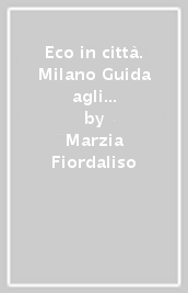 Eco in città. Milano Guida agli stili di vita sostenibili