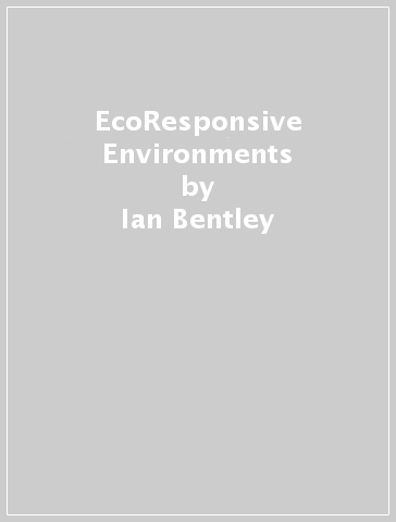 EcoResponsive Environments - Ian Bentley - Soham De - Sue McGlynn - Prachi Rampuria
