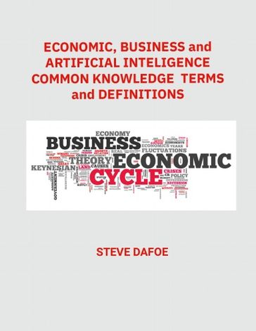 Economic, Business and Artificial Intelligence Common Knowledge Terms And Definitions - Steve Dafoe