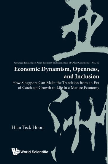 Economic Dynamism, Openness, And Inclusion: How Singapore Can Make The Transition From An Era Of Catch-up Growth To Life In A Mature Economy - Hian Teck Hoon