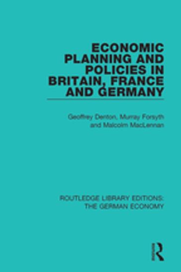 Economic Planning and Policies in Britain, France and Germany - Geoffrey Denton - Murray Forsyth - Malcolm MacLennan