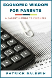 Economic Wisdom for Parents: A Parent s Guide to Finances