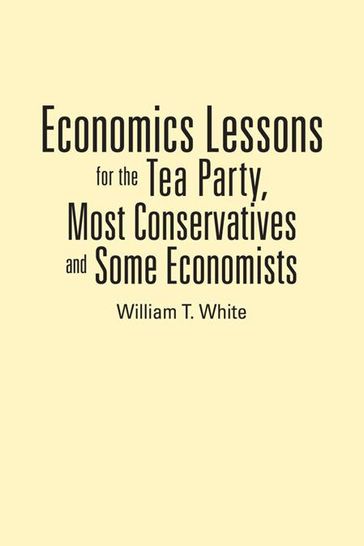 Economics Lessons for the Tea Party, Most Conservatives and Some Economists - William T. White