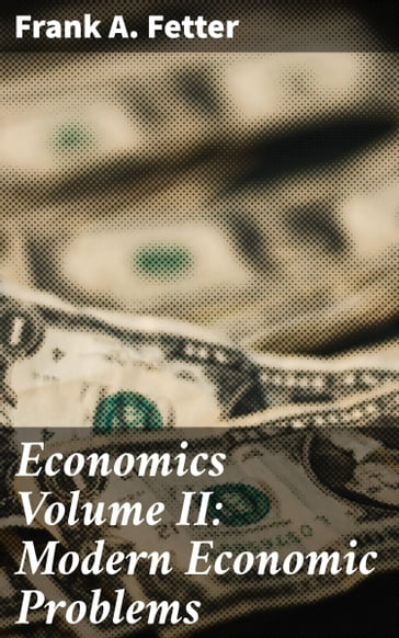 Economics Volume II: Modern Economic Problems - Frank A. Fetter