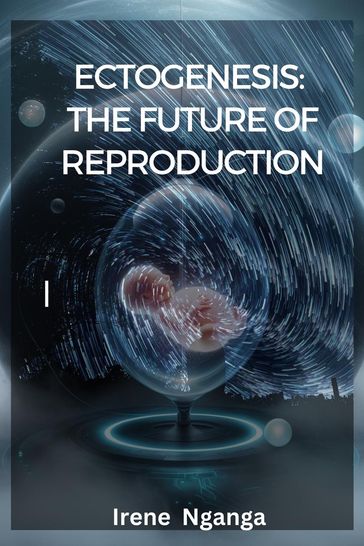 Ectogenesis: The Future of Reproduction - Irene Nganga