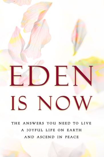 Eden is Now: The Answers You Need to Live a Joyful Life on Earth and Ascend in Peace - Eden