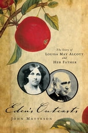 Eden s Outcasts: The Story of Louisa May Alcott and Her Father