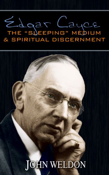 Edgar Cayce: The "Sleeping" Medium & Spiritual Discernment - John G. Weldon