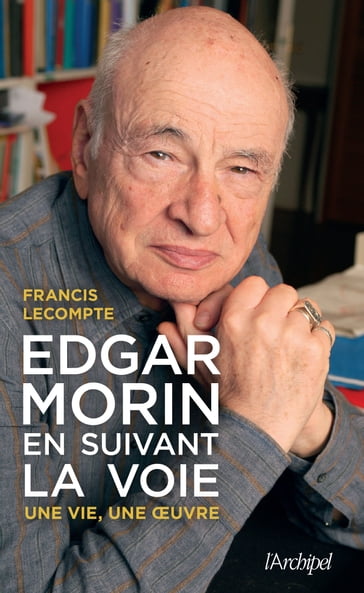 Edgar Morin, en suivant la voie - Une vie, une oeuvre - Francis Lecompte