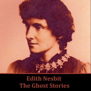 Edith Nesbit: The Ghost Stories - Edith Nesbit
