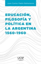Educación, filosofía y política en la Argentina 1560-1960