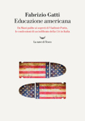 Educazione americana. Da Mani pulite ai segreti di Vladimir Putin, le confessioni di un infiltrato della CIA in Italia