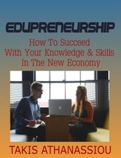 Edupreneurship: How to Succeed with Your Knowledge & Skills in the New Economy