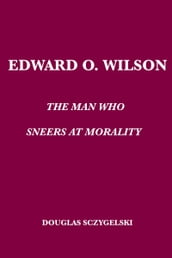 Edward O. Wilson: The Man Who Sneers at Morality