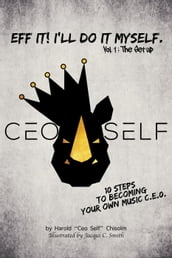 Eff It! I ll Do It Myself: Ceo Self s 10 Steps To Becoming Your Own Music C.E.O.