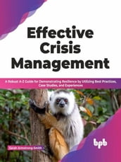 Effective Crisis Management: A Robust A-Z Guide for Demonstrating Resilience by Utilizing Best Practices, Case Studies, and Experiences (English Edition)