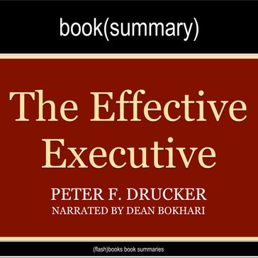 Effective Executive by Peter Drucker, The - Book Summary - FlashBooks - Dean Bokhari