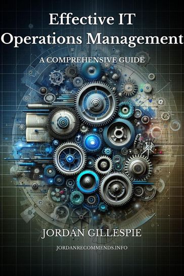 Effective IT Operations Management: A Comprehensive Guide - Jordan Gillespie