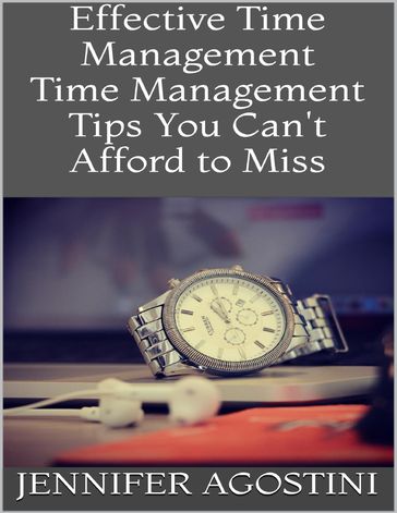 Effective Time Management: Time Management Tips You Can't Afford to Miss - Jennifer Agostini