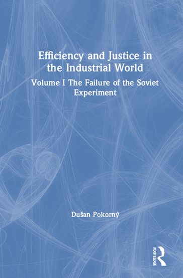 Efficiency and Justice in the Industrial World: v. 1: The Failure of the Soviet Experiment - Dusan Pokorny