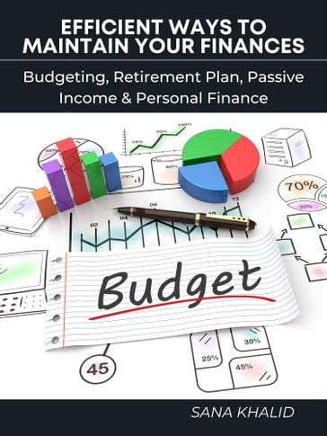 Efficient Ways to Maintain Your Finances: Budgeting, Retirement Plan, Passive Income & Personal Finance - Sana Khalid