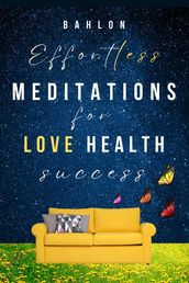 Effortless Meditations for Love, Healing & Success: 30 days Easy Manifestations for Your Best Life Even if You Have Only 10 Minutes a Day