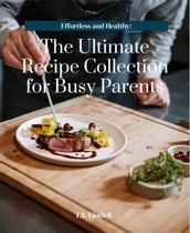 Effortless and Healthy: The Ultimate Recipe Collection for Busy Parents